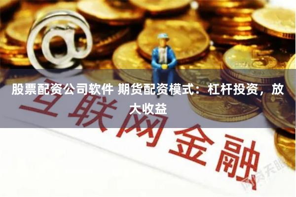股票配資公司軟件 期貨配資模式：杠桿投資，放大收益